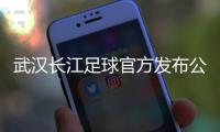 武汉长江足球官方发布公告：俱乐部解散