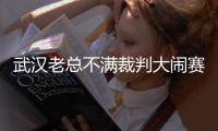武汉老总不满裁判大闹赛场 郑雄：希望公平竞赛