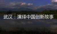 武汉：演绎中国创新故事
