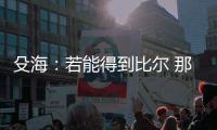 殳海：若能得到比尔 那快船将再次进入休赛期总冠军的讨论