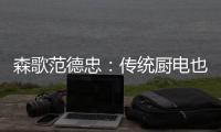森歌范德忠
：传统厨电也要突破传统 构建产业生态