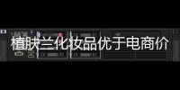 植肤兰化妆品优于电商价格，强势角逐化妆品市场
