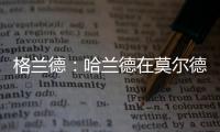 格兰德
	：哈兰德在莫尔德时我向拜仁推荐过他，当时只要280万欧
