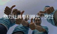 格力灶具专利曝光：烹饪过程中可防溅防烫