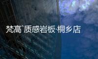 梵高`质感岩板·桐乡店
：满满家居感
，藏着你理想“家”的模样