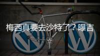 梅西真要去沙特了
？曝吉达国民将年底签约梅西	，迈阿密至今未续约
