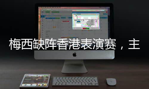 梅西提供50%退款的缺阵安排