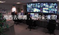 梅西去哪踢，即将尘埃落定�！