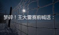 梦碎！王大雷赛前喊话	�：专注防守
，以胜利者的姿态走出球场