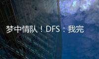 梦中情队	！DFS
：我完美契合火箭 我们完全有机会取得些特别的成就