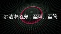 梦洁淋浴房
：至精、至简、至美