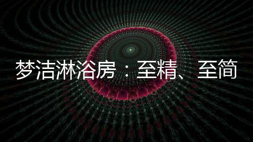 沐浴是精至简至一种生活享受