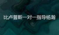 比卢普斯一对一指导杨瀚森	！又一队友称赞他球商高：不太需要翻译