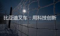 比亚迪叉车：用科技创新驱动绿色物流革新