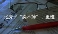 比房子“卖不掉”
，更难受的4件事
，正在全国上演，你有发现吗�？
