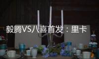 毅腾VS八喜首发
：里卡多朱尼奥PK 宝岛小将替补