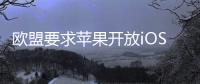 欧盟要求苹果开放iOS系统�，否则将罚款10%全球年营收