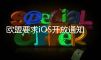 欧盟要求iOS开放通知权限 苹果�：危及隐私安全