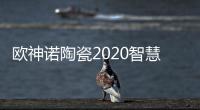 欧神诺陶瓷2020智慧门店线上财富峰会，10万开品牌瓷砖门店!