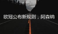 欧冠公布新规则，阿森纳不利情况仍不变，巴塞罗那的尴尬可以避免