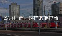 欧哲门窗：这样的推拉窗，是你想要的吗?