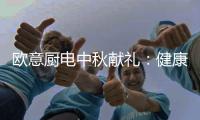 欧意厨电中秋献礼：健康品质生活�，共享团圆