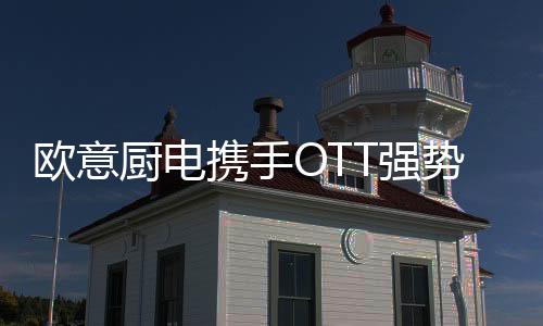 也携手OTT平台强势亮相