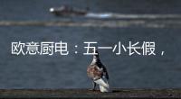 欧意厨电
：五一小长假，不如在家练厨艺