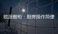 欧派橱柜：厨房操作简便舒服才是王道