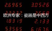 欧洲专家�：瓷器是中西方文明对话的重要见证