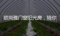 欧尚雅门窗阳光房，陪你度过五月艳阳天