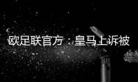 欧足联官方
：皇马上诉被驳回�	，对姆巴佩�、吕迪格的处罚仍有效