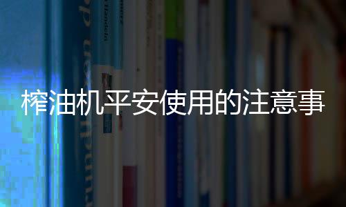 榨油注意可迟缓拧动