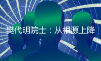 樊代明院士：从根源上降低癌症发病率
