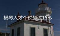 横琴人才个税超过15%的部分免征，今年以来超9000人申报