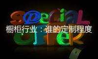 橱柜行业�：谁的定制程度越高，谁就赢了！