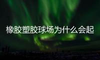 橡胶塑胶球场为什么会起泡	，橡胶塑胶球场起泡原因分析