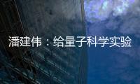 潘建伟
：给量子科学实验卫星取名“墨子”是为展现我国科研自信