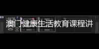 澳门健康生活教育课程讲什么？268名横琴师生组团沉浸体验→