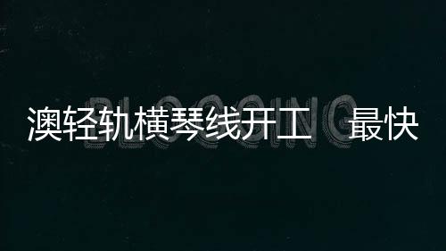 澳轻争取四年内建成试运营