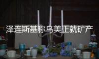 泽连斯基称乌美正就矿产协议磋商，强调不涉北约问题