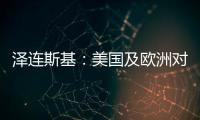 泽连斯基
：美国及欧洲对乌军事援助渠道已全面恢复