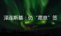 泽连斯基：仍“愿意”签署美乌矿产协议
