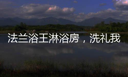 法兰房洗先是浴王拉住我的手