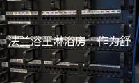 法兰浴王淋浴房	：作为舒适安全洁净的淋浴房倡导者
