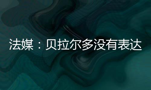 开心贝拉尔多身边人士证实