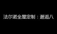 法尔诺全屋定制

：邂逅八月 青春阳光由我们诠释