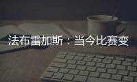 法布雷加斯�：当今比赛变得非常单调 教练喜欢更快更强壮的球员