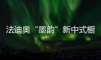 法迪奥“墨韵”新中式橱柜开售
	，凭什么成为新中产宠儿