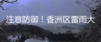 注意防御
！香洲区雷雨大风黄色预警生效